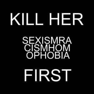 Kill Her First - Kill Her Sexism Racism Homophobia First